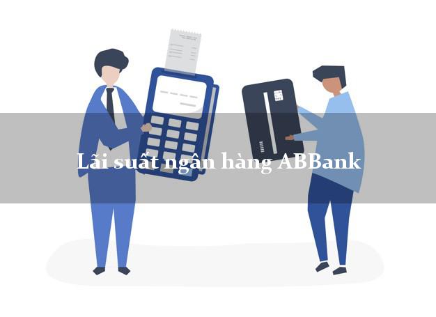 Lãi suất ngân hàng ABBank Lãi suất ngân hàng ABBank
