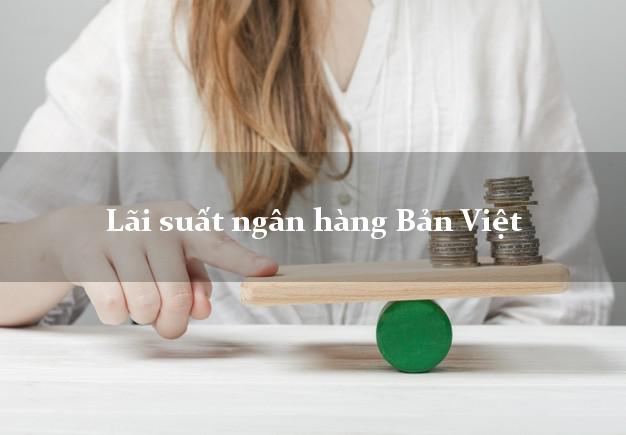 Lãi suất ngân hàng Bản Việt hiện nay Lãi suất ngân hàng Bản Việt