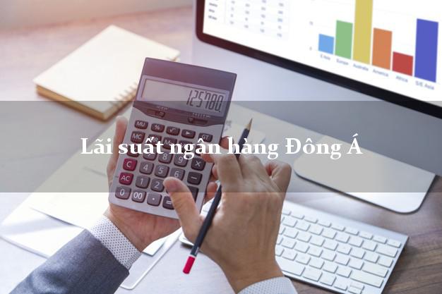 Lãi suất ngân hàng Đông Á tháng 5/2025 Lãi suất ngân hàng Đông Á