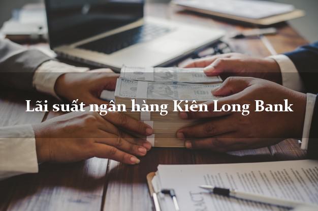 Lãi suất ngân hàng Kiên Long Bank mới nhất Lãi suất ngân hàng Kiên Long Bank