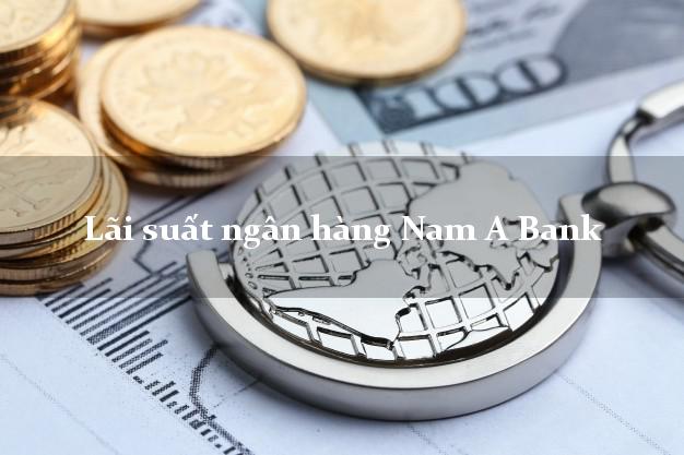 Lãi suất ngân hàng Nam A Bank Lãi suất ngân hàng Nam A Bank