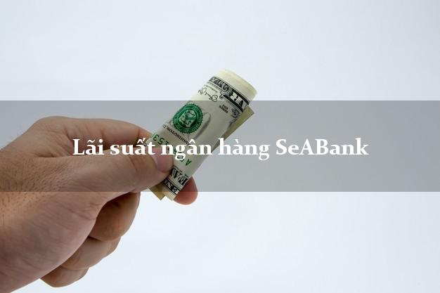 Lãi suất ngân hàng SeABank mới nhất Lãi suất ngân hàng SeABank