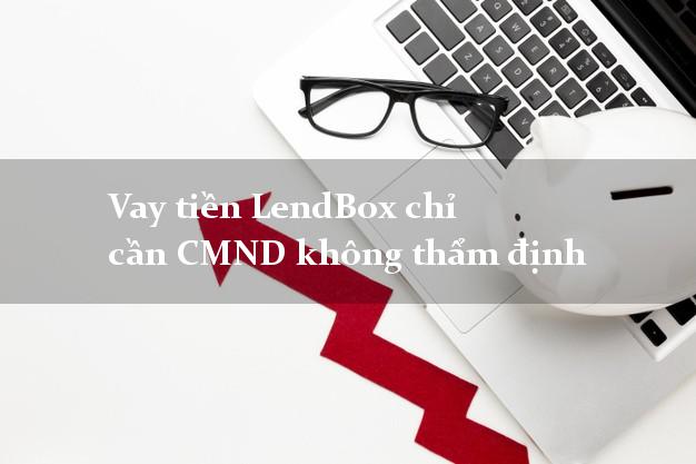 Vay tiền LendBox chỉ cần CMND không thẩm định Vay tiền LendBox chỉ cần CMND không thẩm định